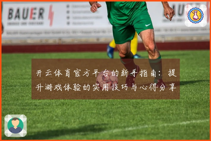 开云体育官方平台的新手指南：提升游戏体验的实用技巧与心得分享