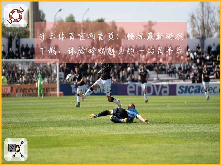 开云体育官网首页：畅玩最新游戏下载，体验游戏魅力的一站式平台