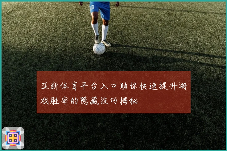 亚新体育平台入口助你快速提升游戏胜率的隐藏技巧揭秘