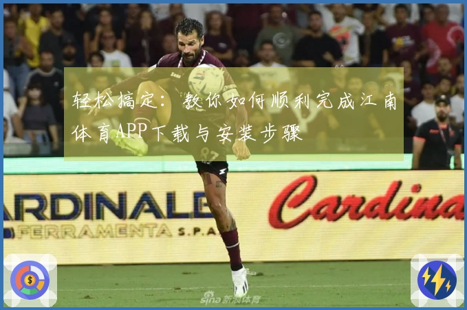 轻松搞定：教你如何顺利完成江南体育APP下载与安装步骤
