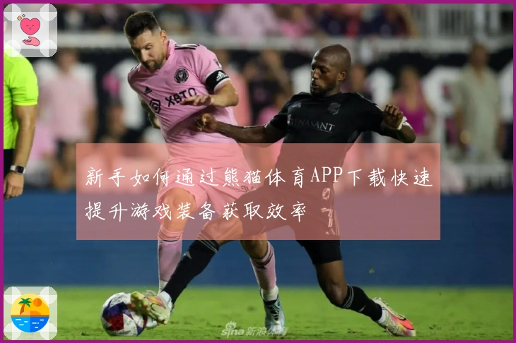 新手如何通过熊猫体育APP下载快速提升游戏装备获取效率