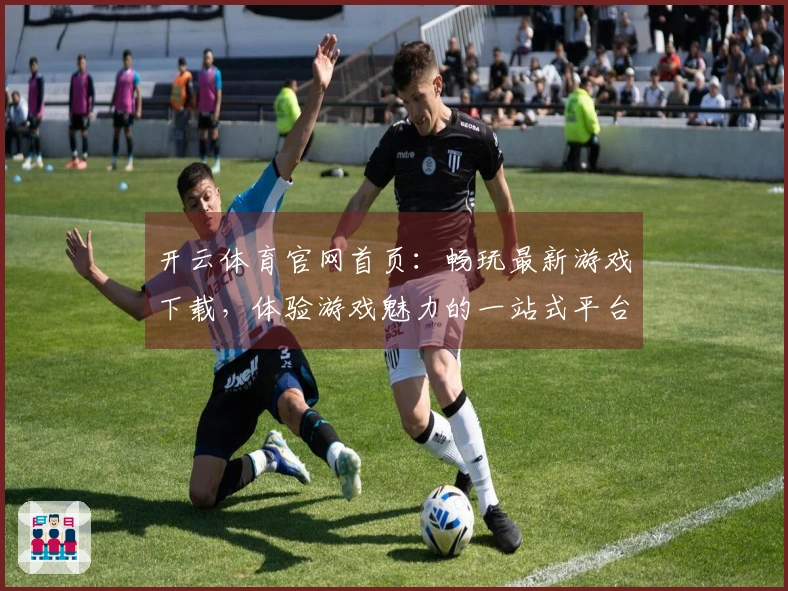 开云体育官网首页：畅玩最新游戏下载，体验游戏魅力的一站式平台