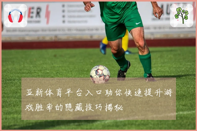亚新体育平台入口助你快速提升游戏胜率的隐藏技巧揭秘